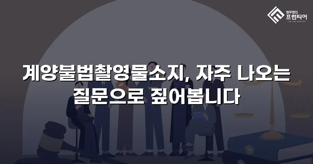 계양불법촬영물소지, 자주 나오는 질문으로 짚어봅니다