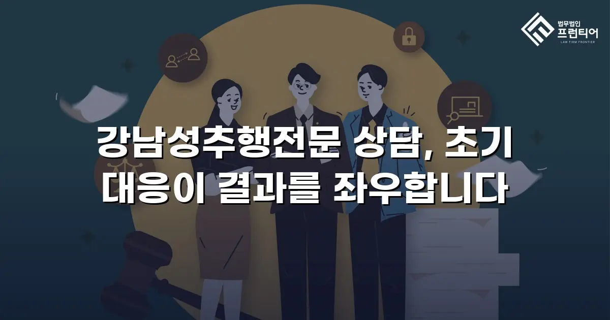 강남성추행전문 상담, 초기 대응이 결과를 좌우합니다