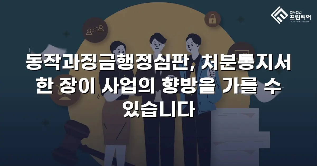동작과징금행정심판, 처분통지서 한 장이 사업의 향방을 가를 수 있습니다