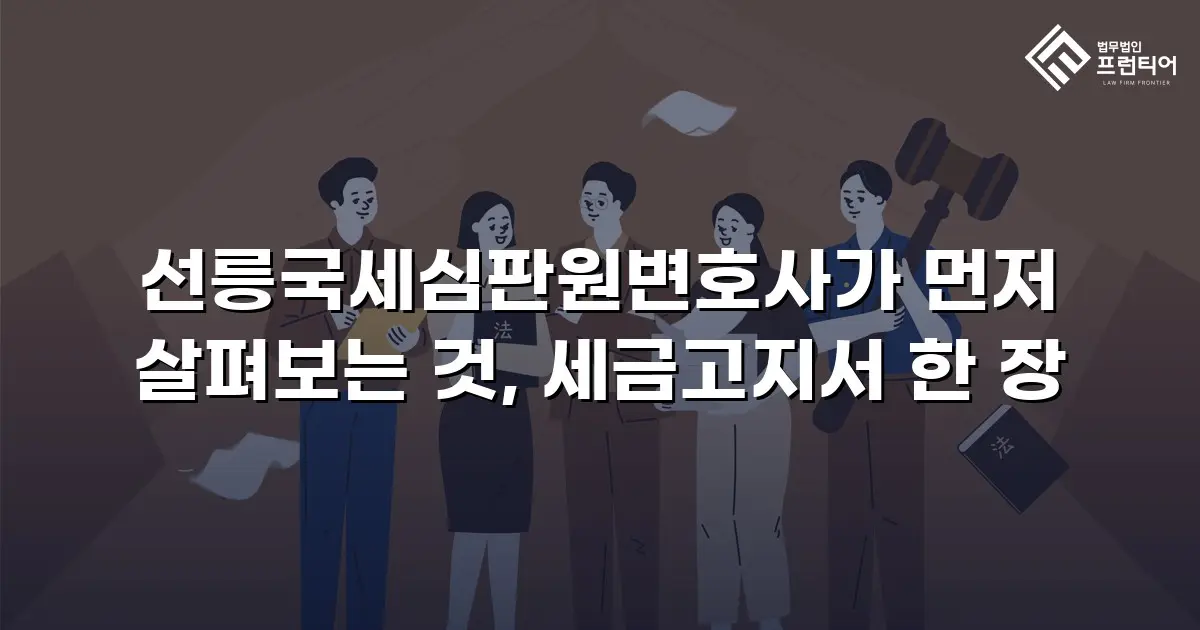 선릉국세심판원변호사가 먼저 살펴보는 것, 세금고지서 한 장