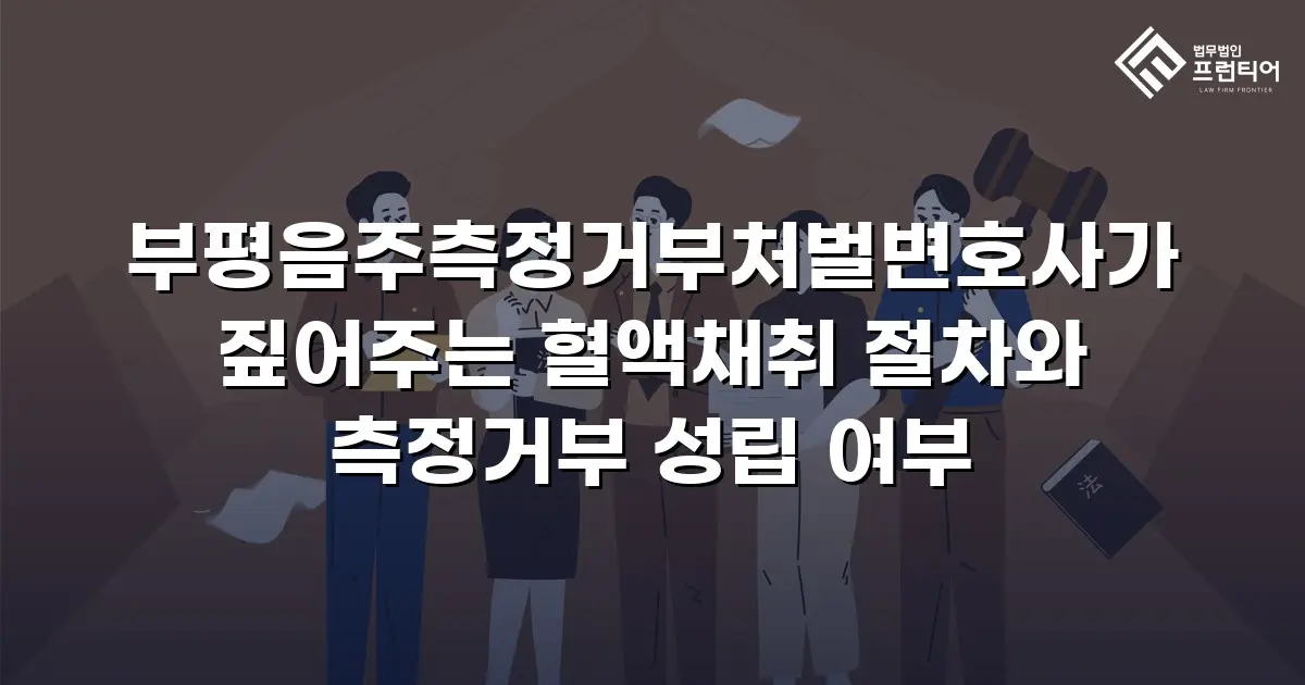 부평음주측정거부처벌변호사가 짚어주는 혈액채취 절차와 측정거부 성립 여부