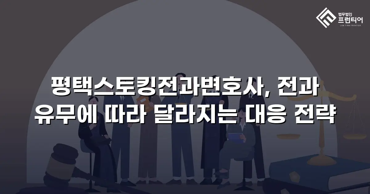 평택스토킹전과변호사, 전과 유무에 따라 달라지는 대응 전략