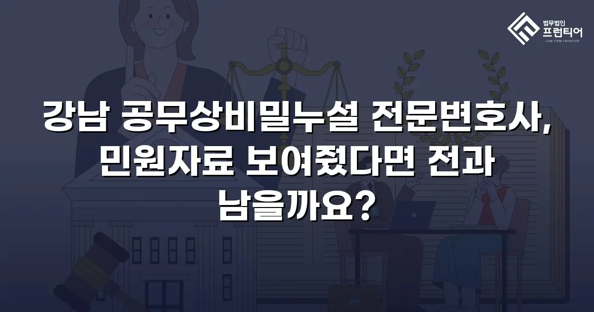 강남 공무상비밀누설 전문변호사, 민원자료 보여줬다면 전과 남을까요?