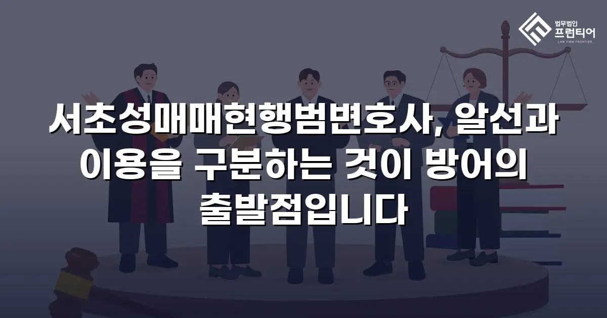서초성매매현행범변호사, 알선과 이용을 구분하는 것이 방어의 출발점입니다