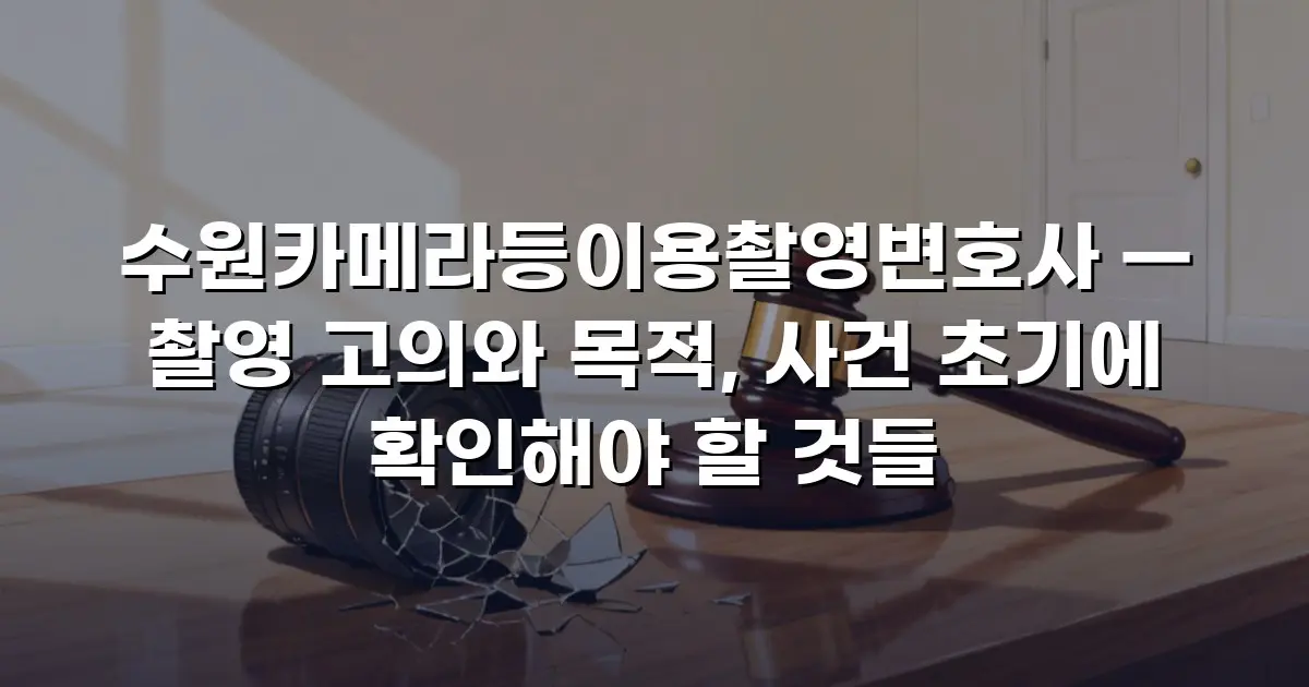 수원카메라등이용촬영변호사 — 촬영 고의와 목적, 사건 초기에 확인해야 할 것들
