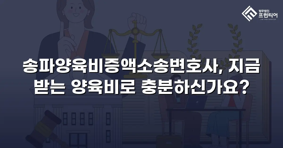 송파양육비증액소송변호사, 지금 받는 양육비로 충분하신가요?