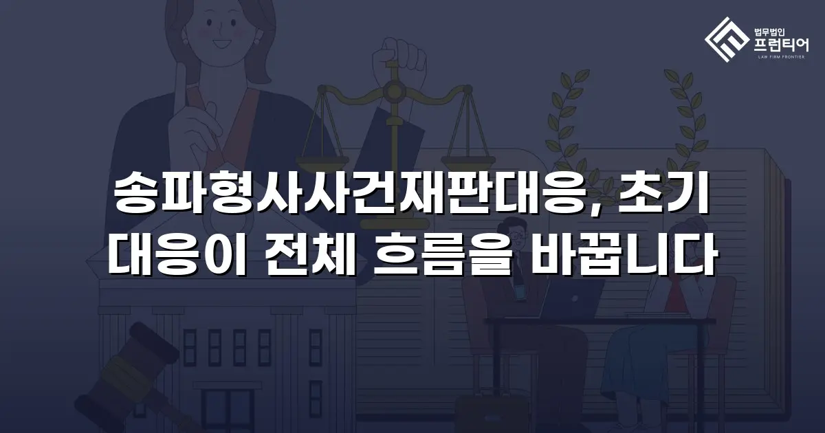 송파형사사건재판대응, 초기 대응이 전체 흐름을 바꿉니다