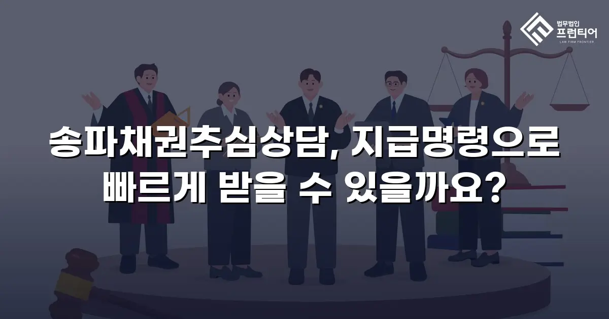 송파채권추심상담, 지급명령으로 빠르게 받을 수 있을까요?