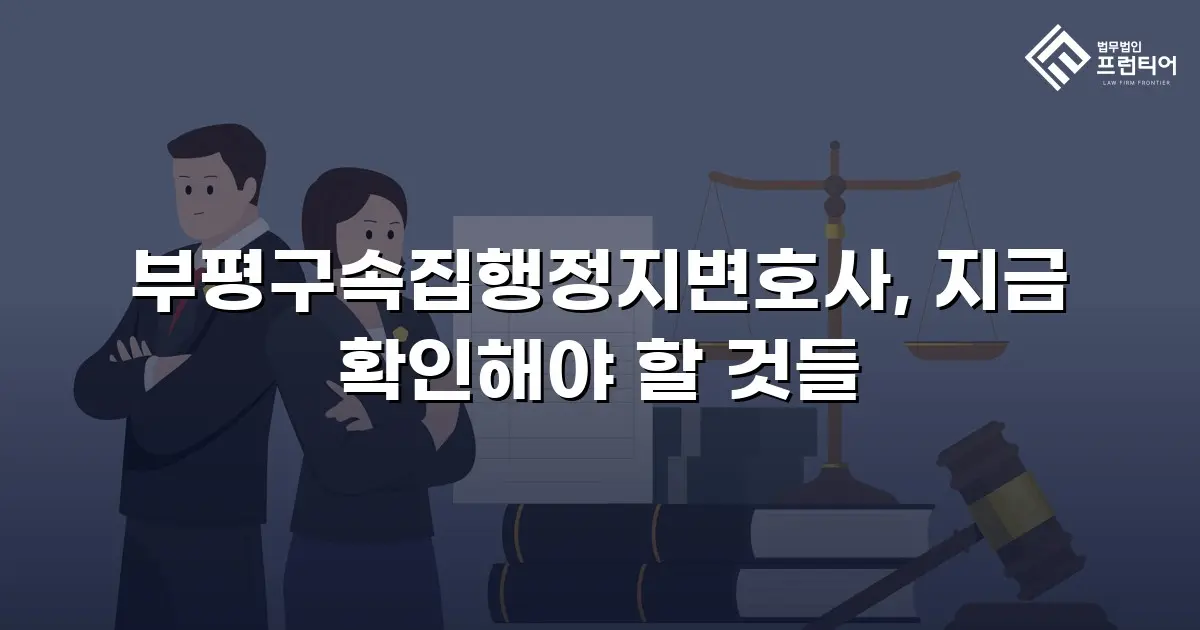 부평구속집행정지변호사, 지금 확인해야 할 것들