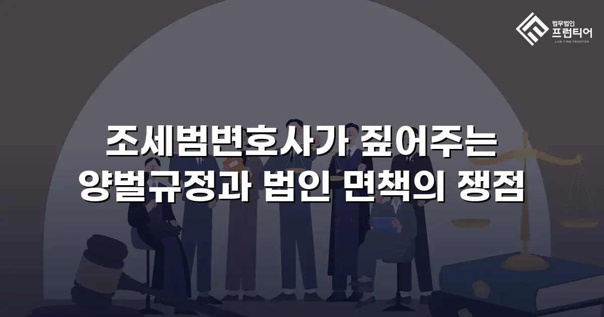 조세범변호사가 짚어주는 양벌규정과 법인 면책의 쟁점