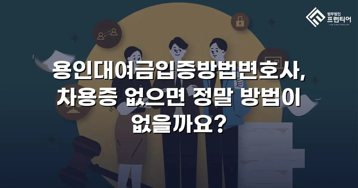 용인대여금입증방법변호사, 차용증 없으면 정말 방법이 없을까요?