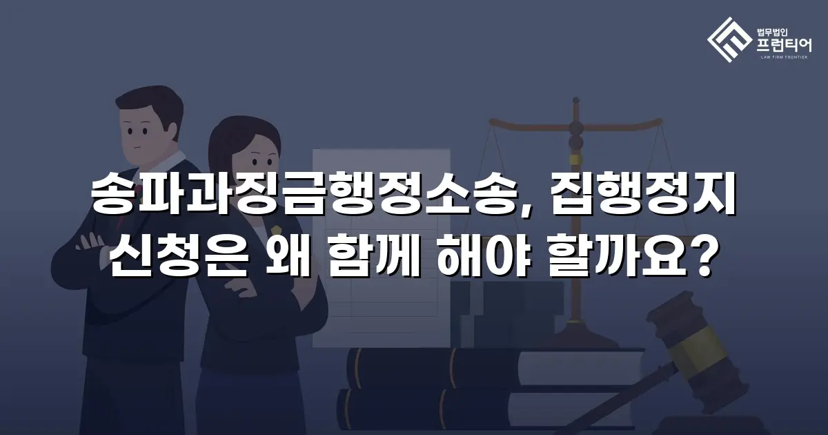 송파과징금행정소송, 집행정지 신청은 왜 함께 해야 할까요?