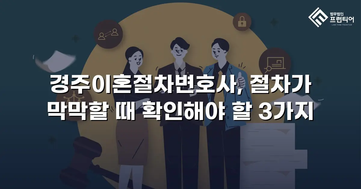 경주이혼절차변호사, 절차가 막막할 때 확인해야 할 3가지