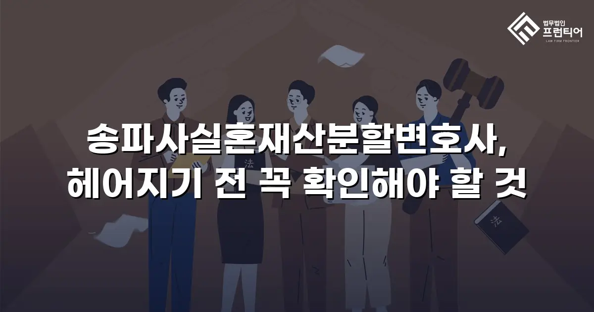 송파사실혼재산분할변호사, 헤어지기 전 꼭 확인해야 할 것