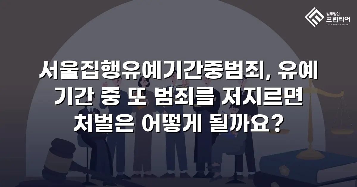 서울집행유예기간중범죄, 유예 기간 중 또 범죄를 저지르면 처벌은 어떻게 될까요?