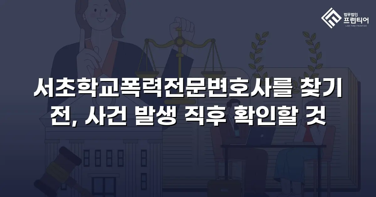 서초학교폭력전문변호사를 찾기 전, 사건 발생 직후 확인할 것