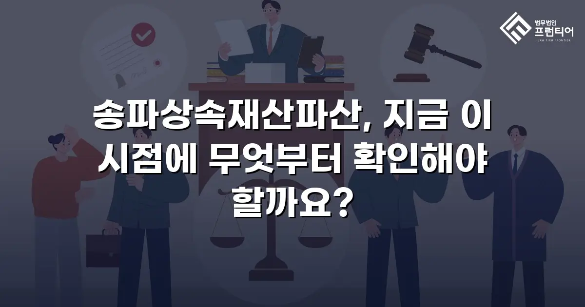 송파상속재산파산, 지금 이 시점에 무엇부터 확인해야 할까요?