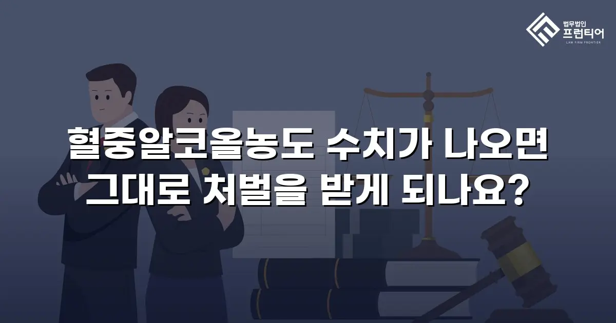 혈중알코올농도 수치가 나오면 그대로 처벌을 받게 되나요?