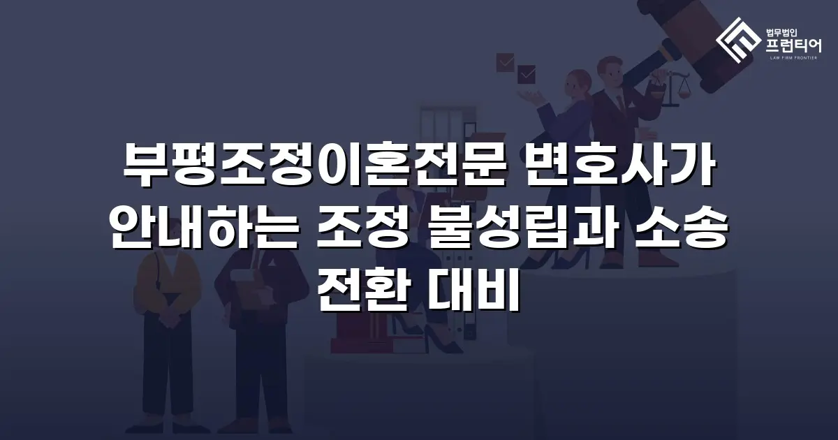 부평조정이혼전문 변호사가 안내하는 조정 불성립과 소송 전환 대비