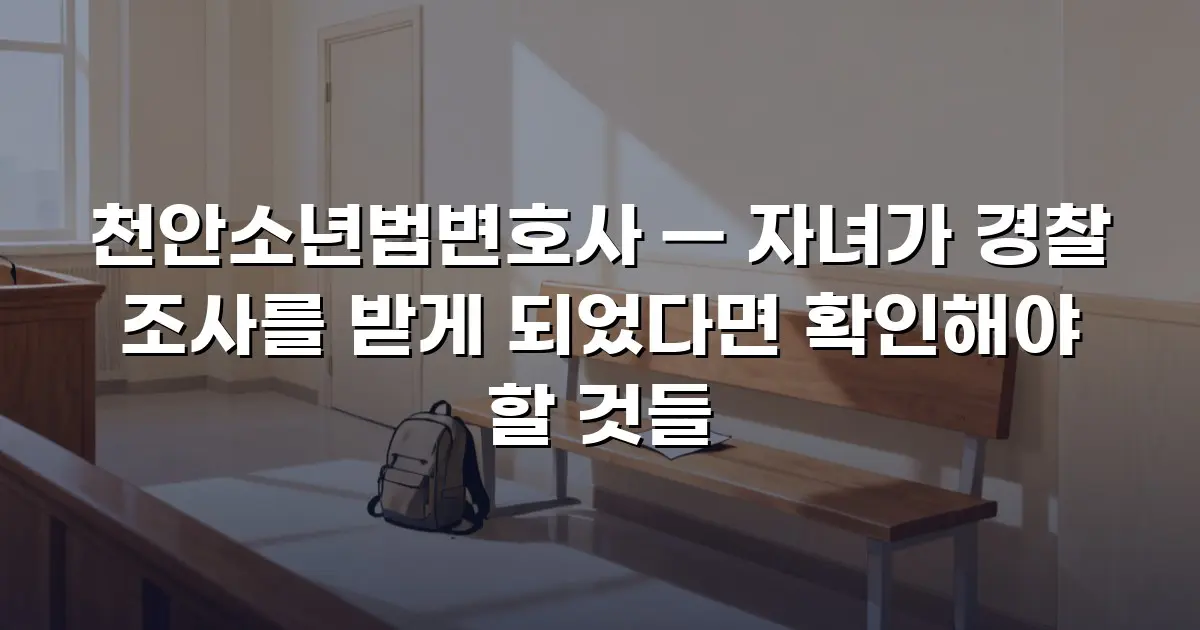 천안소년법변호사 — 자녀가 경찰 조사를 받게 되었다면 확인해야 할 것들