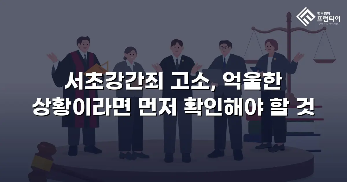 서초강간죄 고소, 억울한 상황이라면 먼저 확인해야 할 것