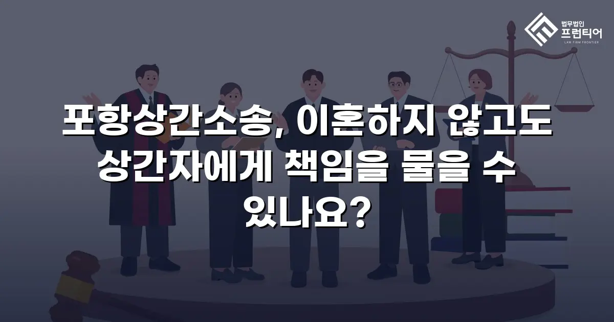 포항상간소송, 이혼하지 않고도 상간자에게 책임을 물을 수 있나요?