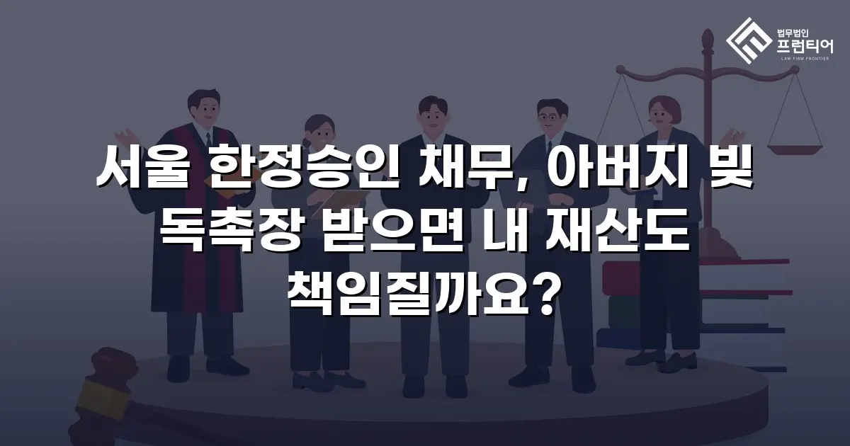 서울 한정승인 채무, 아버지 빚 독촉장 받으면 내 재산도 책임질까요?