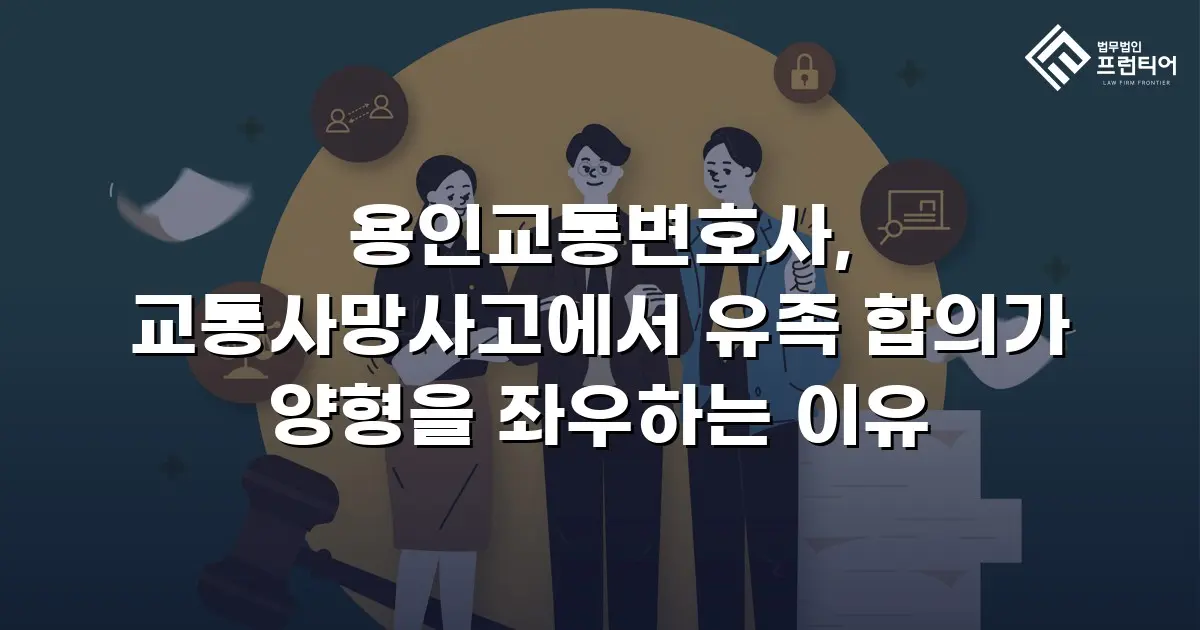 용인교통변호사, 교통사망사고에서 유족 합의가 양형을 좌우하는 이유