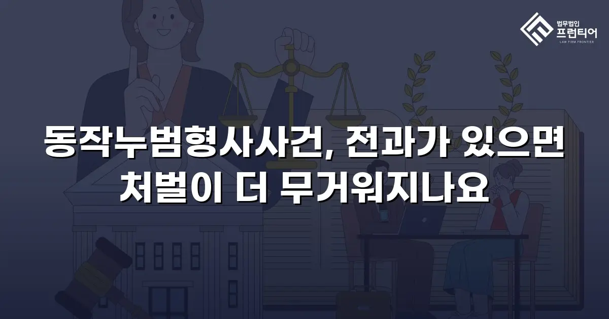 동작누범형사사건, 전과가 있으면 처벌이 더 무거워지나요
