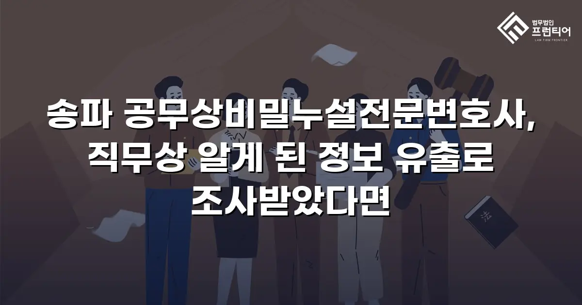 송파 공무상비밀누설전문변호사, 직무상 알게 된 정보 유출로 조사받았다면