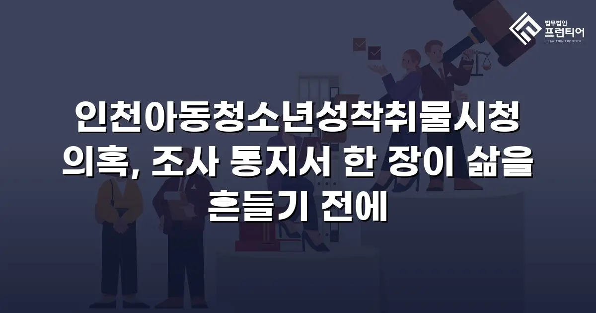 인천아동청소년성착취물시청 의혹, 조사 통지서 한 장이 삶을 흔들기 전에