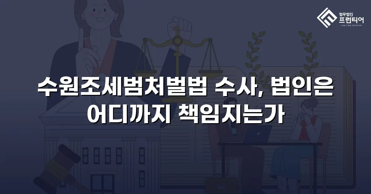 수원조세범처벌법 수사, 법인은 어디까지 책임지는가