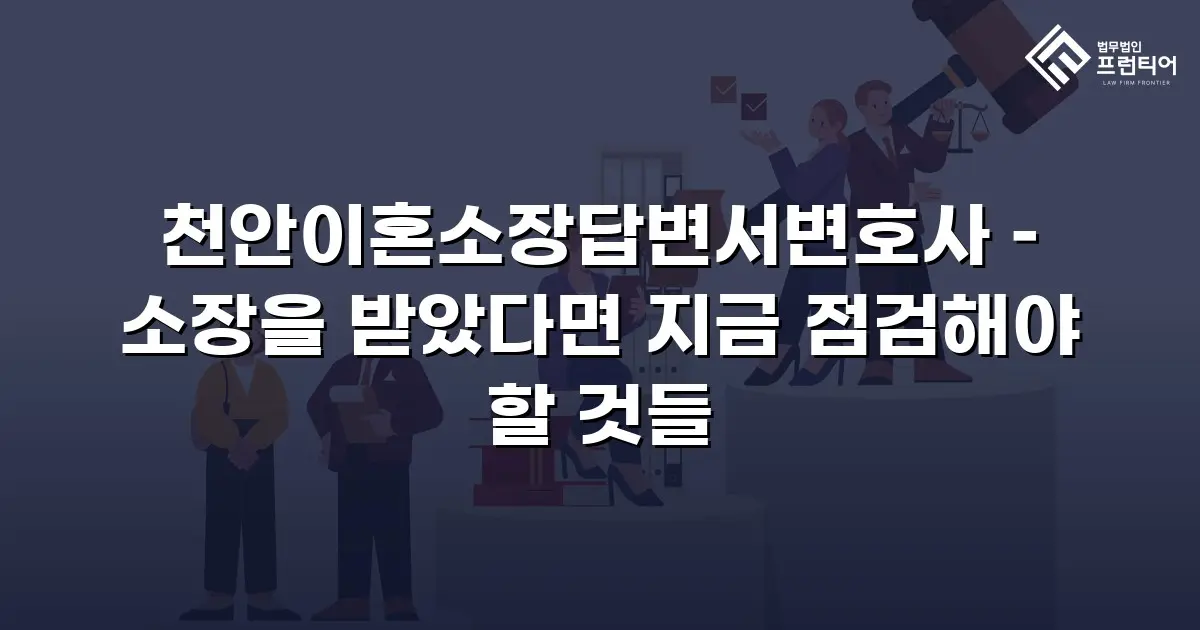 천안이혼소장답변서변호사 – 소장을 받았다면 지금 점검해야 할 것들