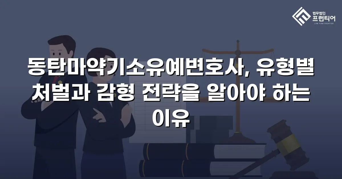 동탄마약기소유예변호사, 유형별 처벌과 감형 전략을 알아야 하는 이유