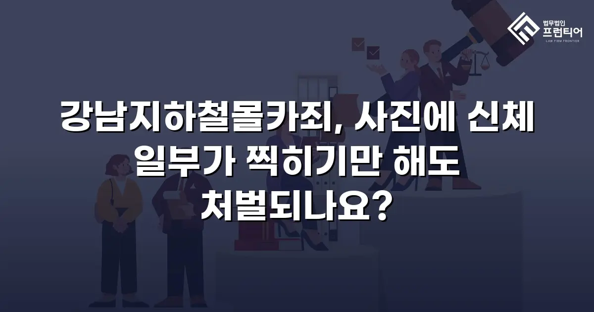 강남지하철몰카죄, 사진에 신체 일부가 찍히기만 해도 처벌되나요?
