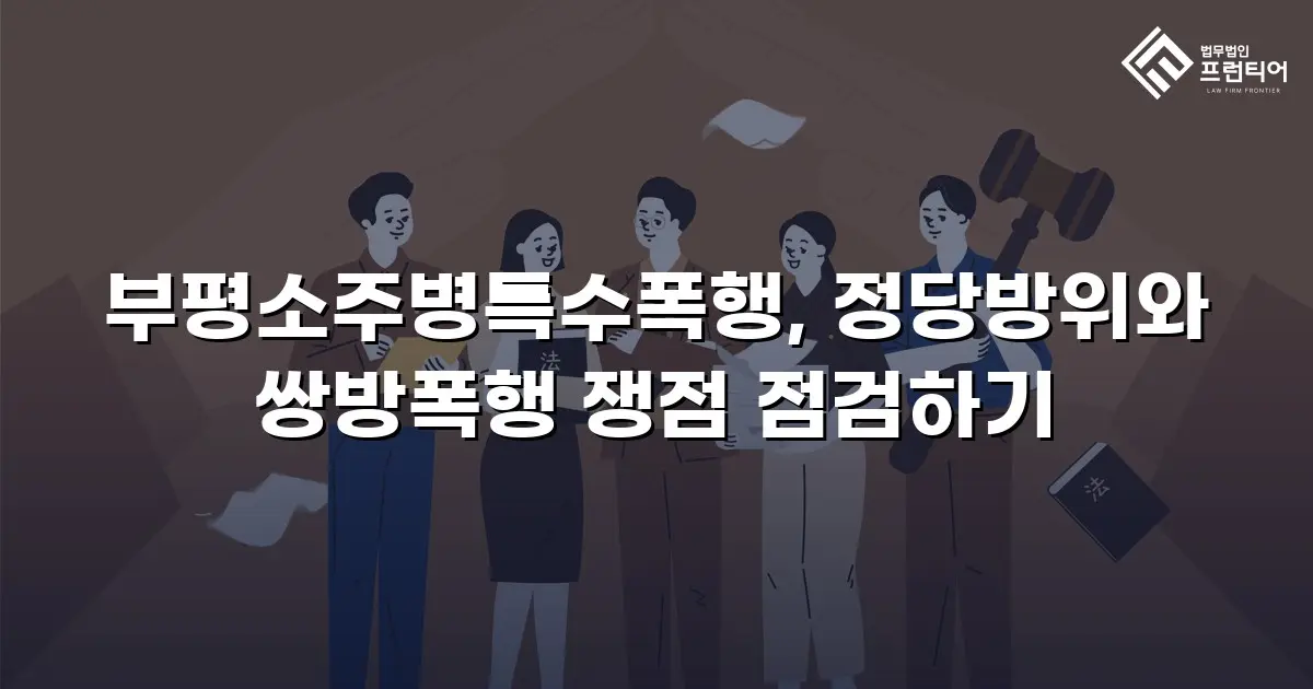 부평소주병특수폭행, 정당방위와 쌍방폭행 쟁점 점검하기