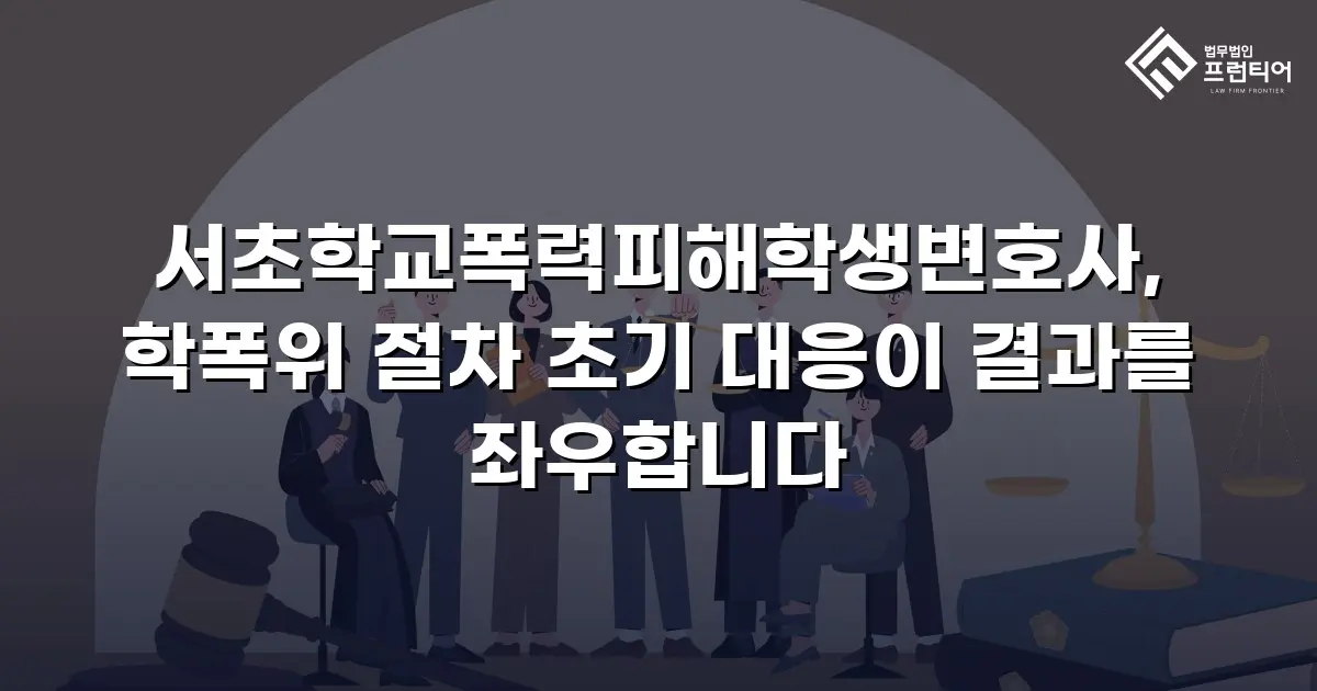 서초학교폭력피해학생변호사, 학폭위 절차 초기 대응이 결과를 좌우합니다