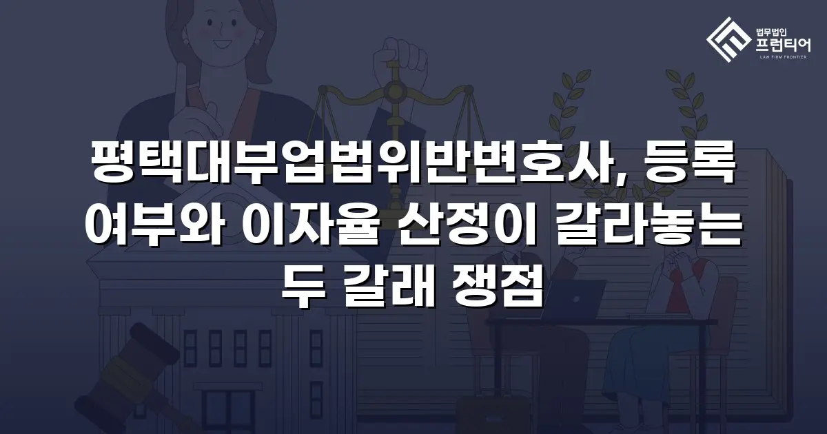 평택대부업법위반변호사, 등록 여부와 이자율 산정이 갈라놓는 두 갈래 쟁점