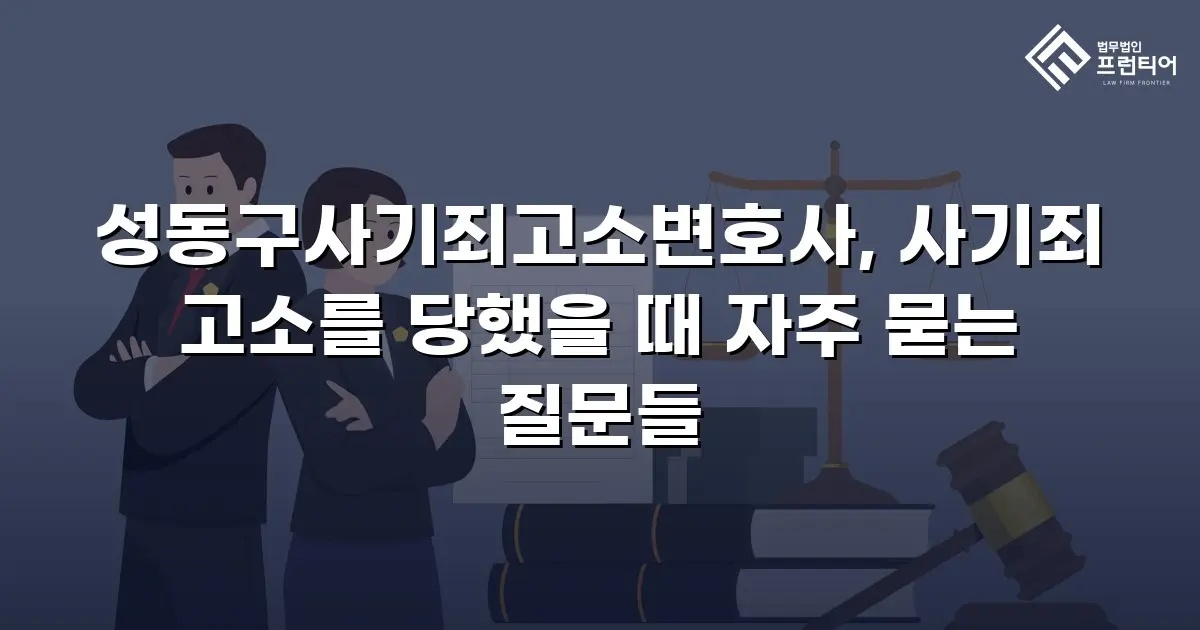 성동구사기죄고소변호사, 사기죄 고소를 당했을 때 자주 묻는 질문들