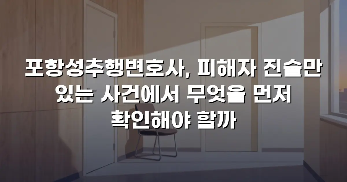 포항성추행변호사, 피해자 진술만 있는 사건에서 무엇을 먼저 확인해야 할까