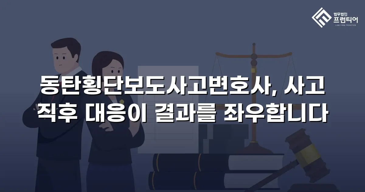 동탄횡단보도사고변호사, 사고 직후 대응이 결과를 좌우합니다
