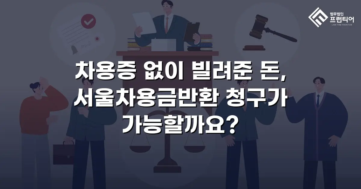차용증 없이 빌려준 돈, 서울차용금반환 청구가 가능할까요?