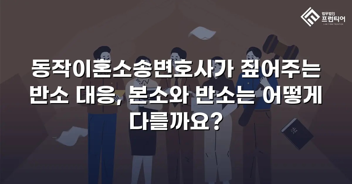 동작이혼소송변호사가 짚어주는 반소 대응, 본소와 반소는 어떻게 다를까요?