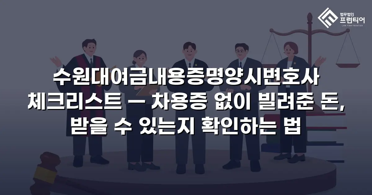 수원대여금내용증명양시변호사 체크리스트 — 차용증 없이 빌려준 돈, 받을 수 있는지 확인하는 법