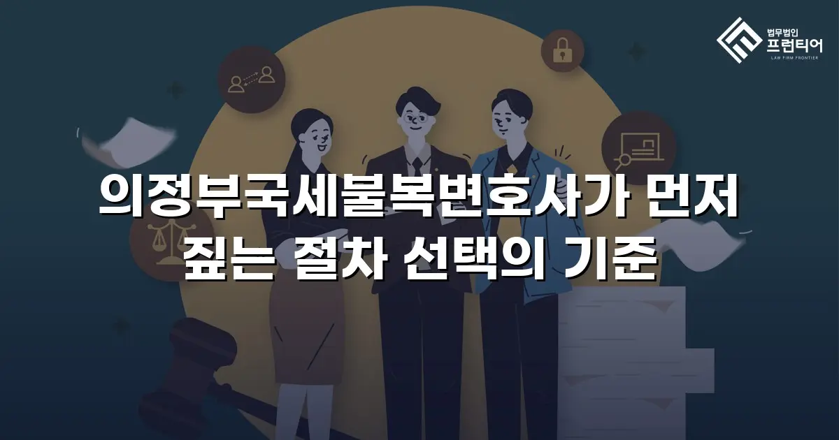의정부국세불복변호사가 먼저 짚는 절차 선택의 기준