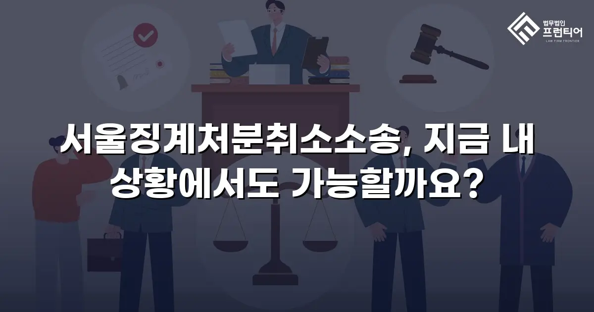 서울징계처분취소소송, 지금 내 상황에서도 가능할까요?