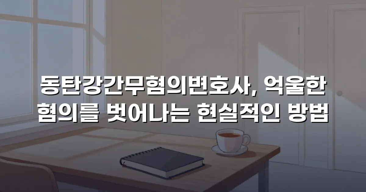 동탄강간무혐의변호사, 억울한 혐의를 벗어나는 현실적인 방법