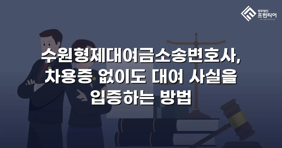 수원형제대여금소송변호사, 차용증 없이도 대여 사실을 입증하는 방법