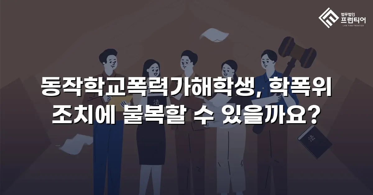 동작학교폭력가해학생, 학폭위 조치에 불복할 수 있을까요?