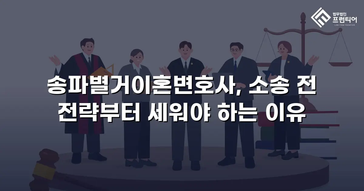 송파별거이혼변호사, 소송 전 전략부터 세워야 하는 이유
